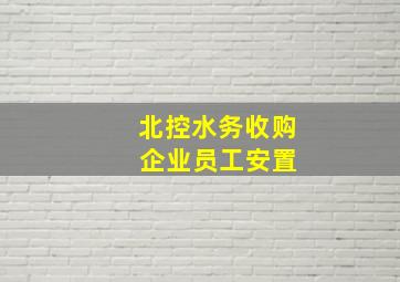 北控水务收购 企业员工安置